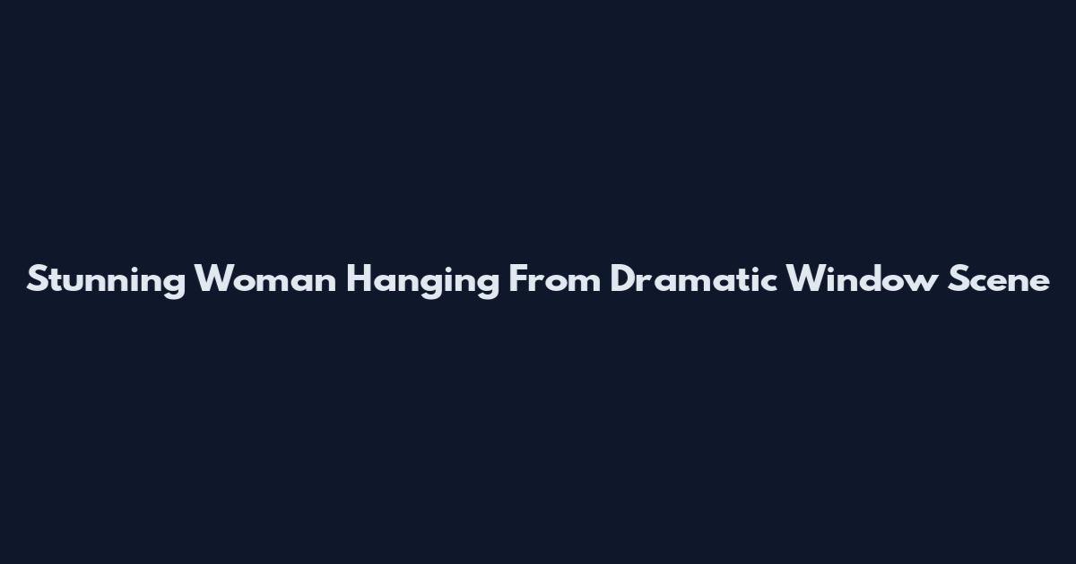 Stunning Woman Hanging From Dramatic Window Scene