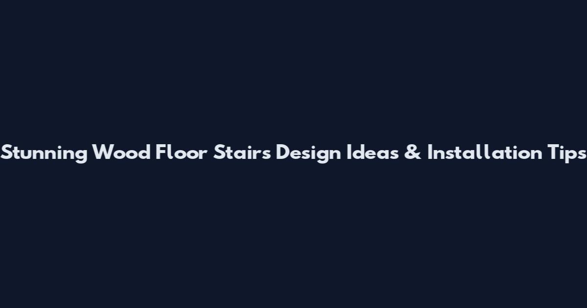 Stunning Wood Floor Stairs Design Ideas & Installation Tips