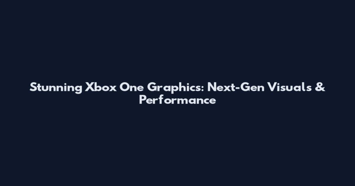 Stunning Xbox One Graphics: Next-Gen Visuals & Performance