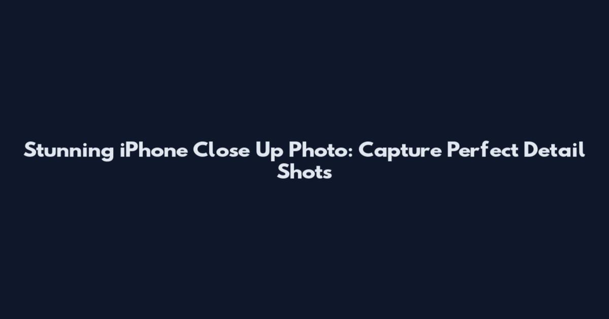 Stunning iPhone Close Up Photo: Capture Perfect Detail Shots