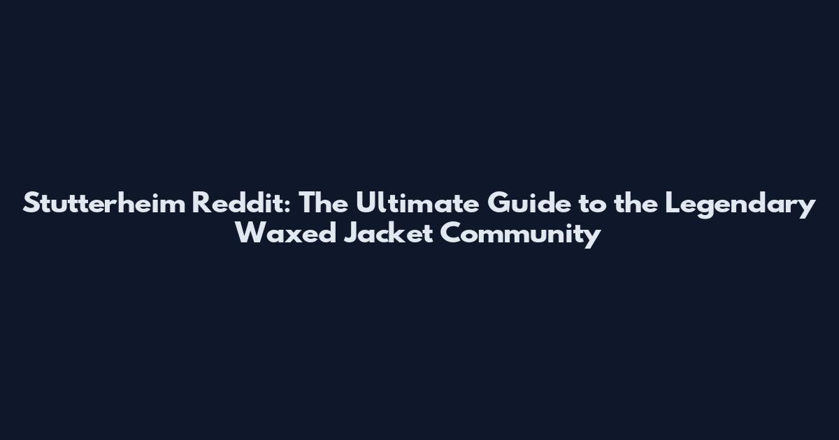 Stutterheim Reddit: The Ultimate Guide to the Legendary Waxed Jacket Community