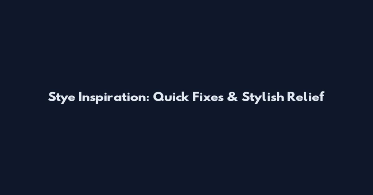 Stye Inspiration: Quick Fixes & Stylish Relief