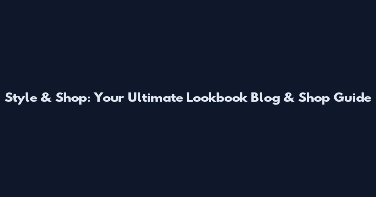 Style & Shop: Your Ultimate Lookbook Blog & Shop Guide