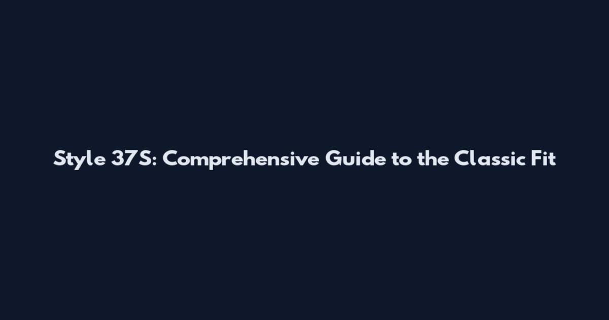 Style 37S: Comprehensive Guide to the Classic Fit