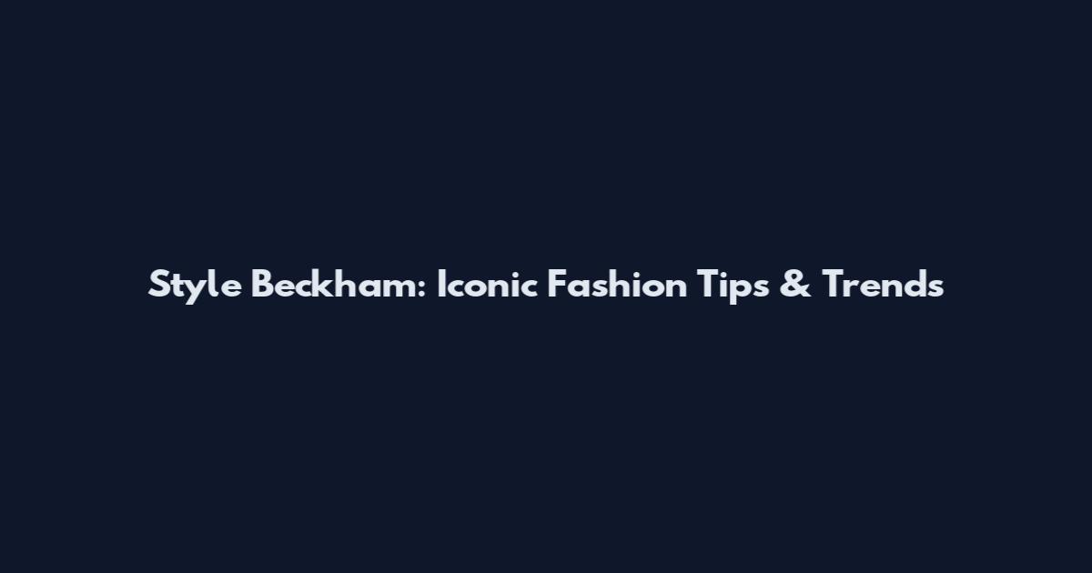 Style Beckham: Iconic Fashion Tips & Trends