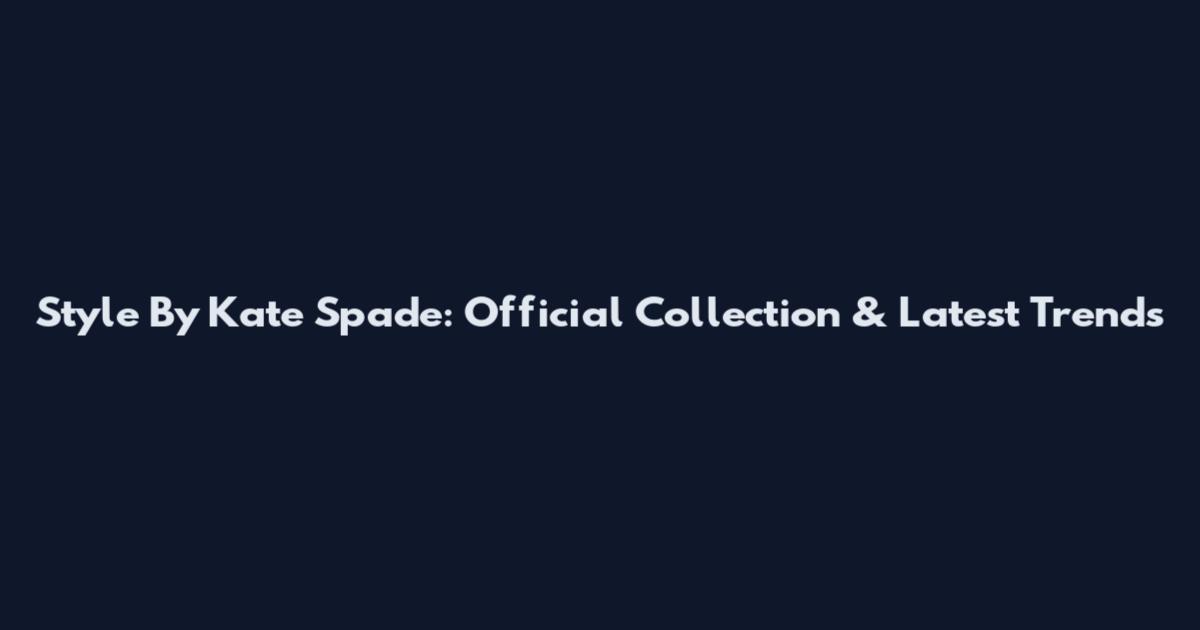 Style By Kate Spade: Official Collection & Latest Trends