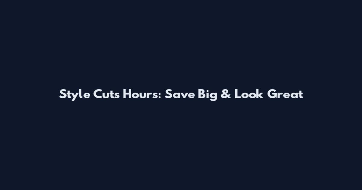 Style Cuts Hours: Save Big & Look Great