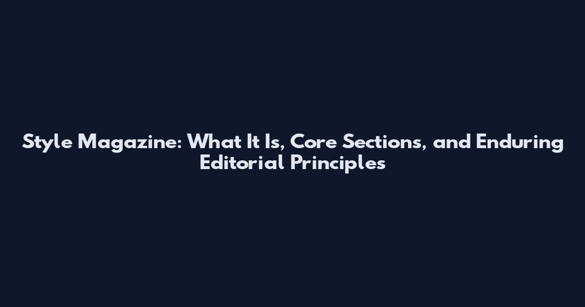 Style Magazine: What It Is, Core Sections, and Enduring Editorial Principles