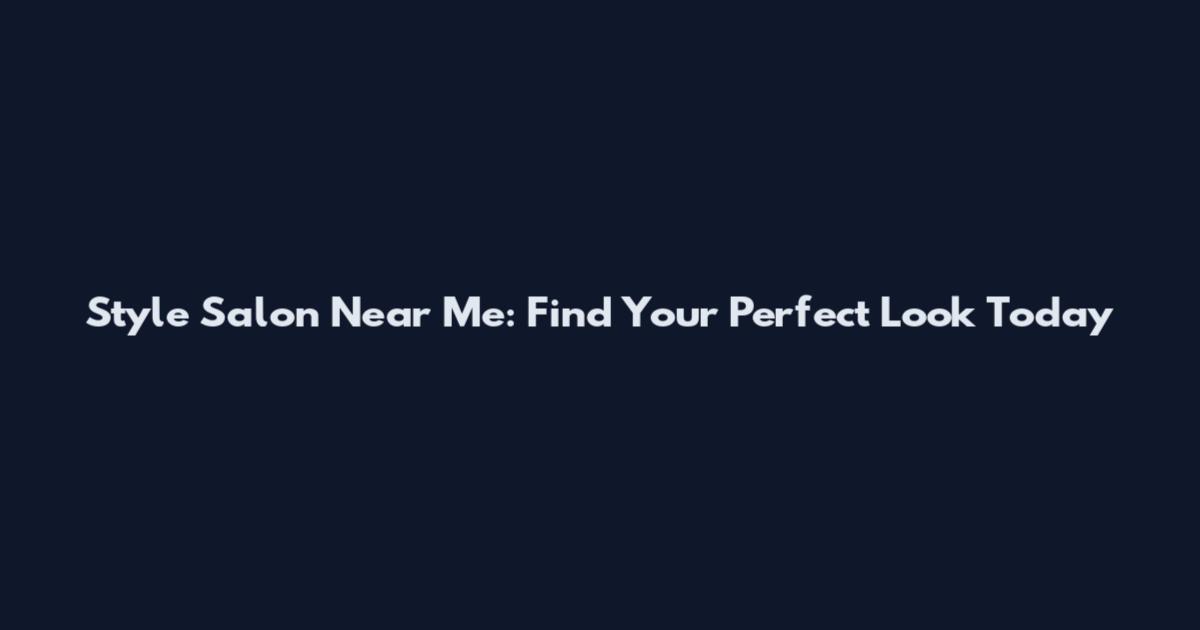 Style Salon Near Me: Find Your Perfect Look Today