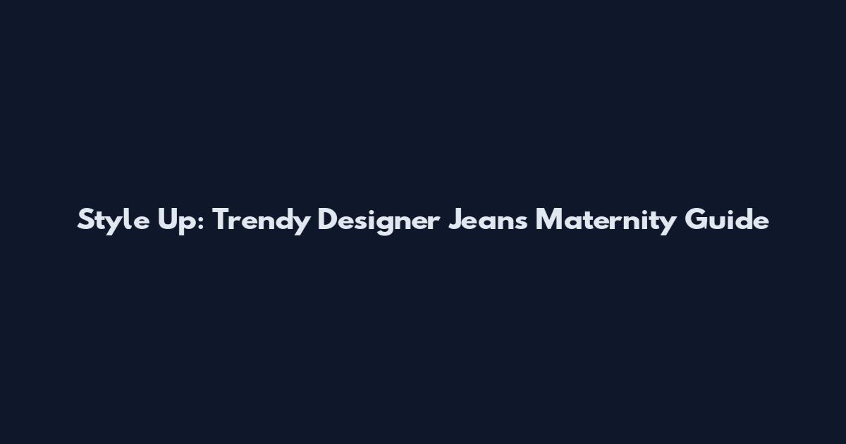 Style Up: Trendy Designer Jeans Maternity Guide