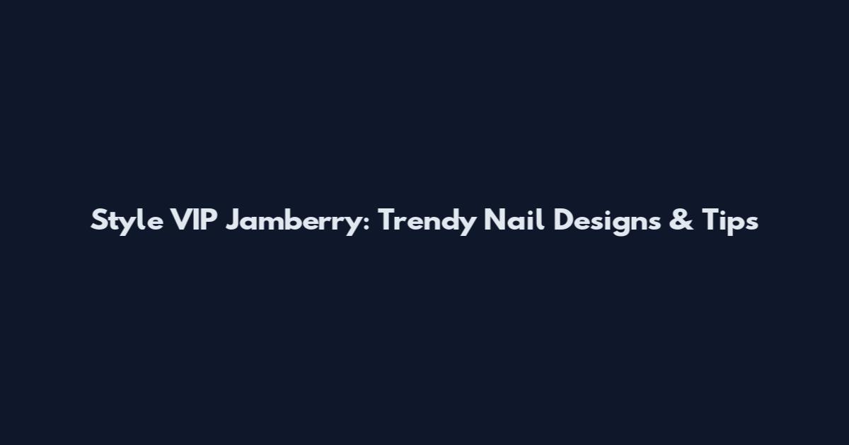 Style VIP Jamberry: Trendy Nail Designs & Tips
