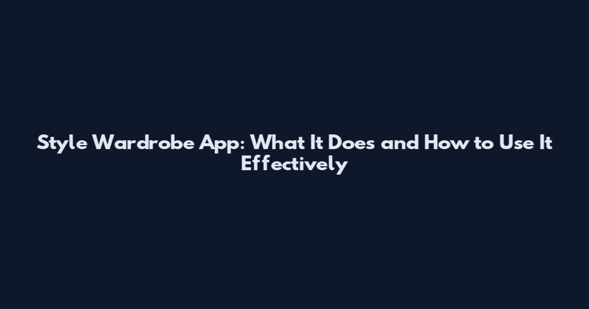 Style Wardrobe App: What It Does and How to Use It Effectively