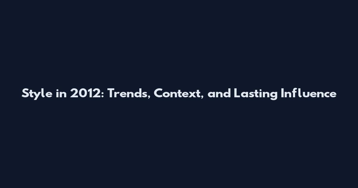 Style in 2012: Trends, Context, and Lasting Influence
