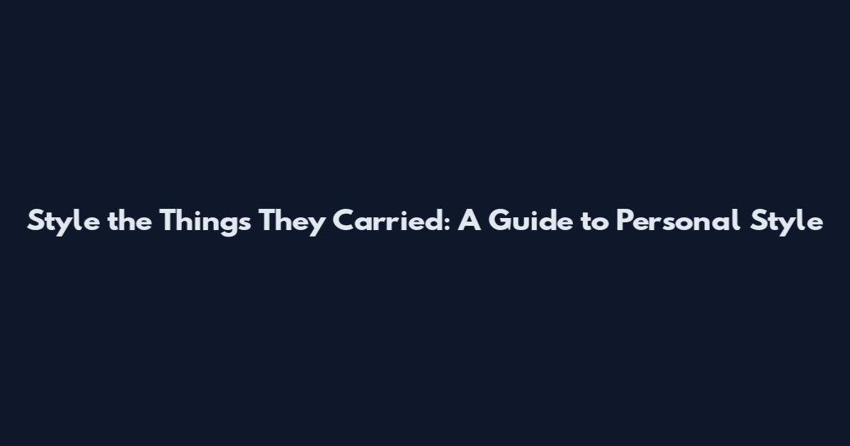 Style the Things They Carried: A Guide to Personal Style