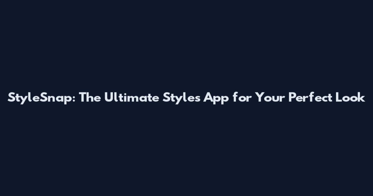 StyleSnap: The Ultimate Styles App for Your Perfect Look