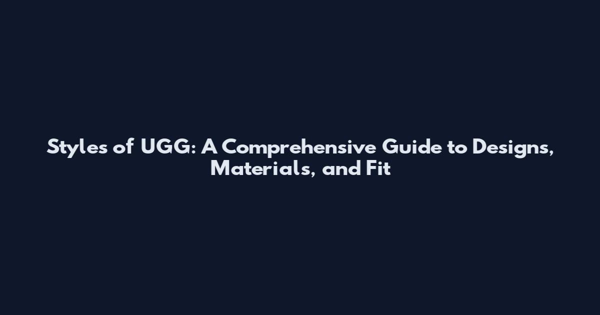 Styles of UGG: A Comprehensive Guide to Designs, Materials, and Fit