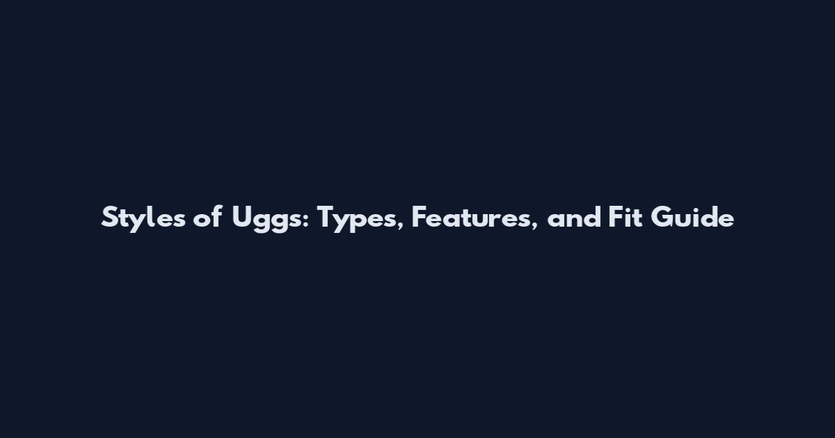 Styles of Uggs: Types, Features, and Fit Guide