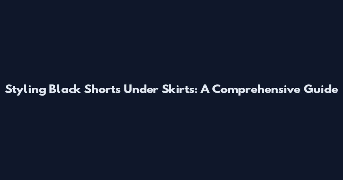 Styling Black Shorts Under Skirts: A Comprehensive Guide