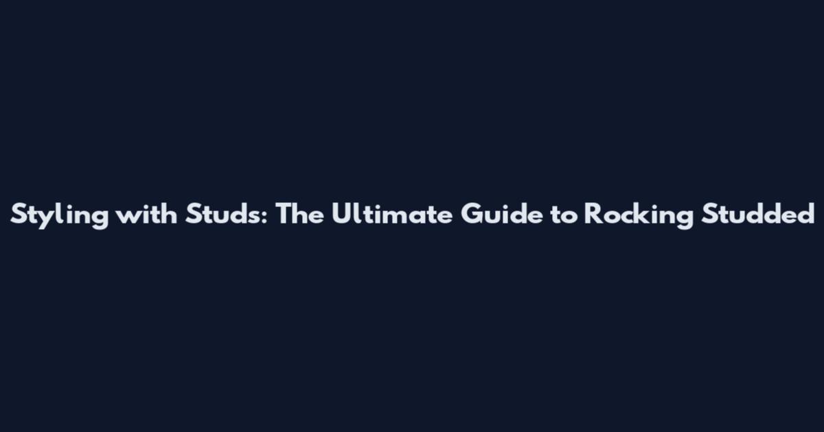 Styling with Studs: The Ultimate Guide to Rocking Studded