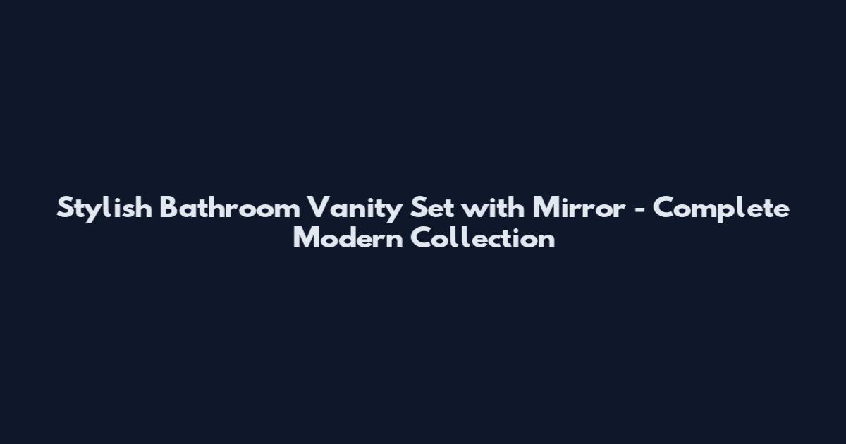 Stylish Bathroom Vanity Set with Mirror - Complete Modern Collection