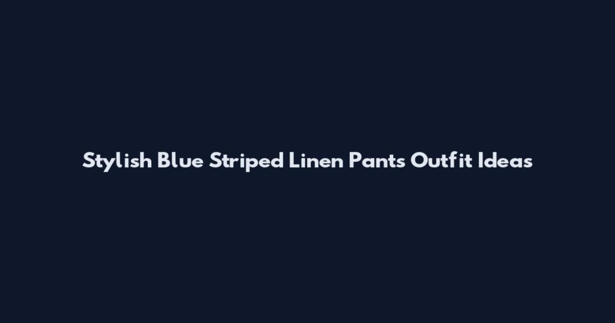 Stylish Blue Striped Linen Pants Outfit Ideas