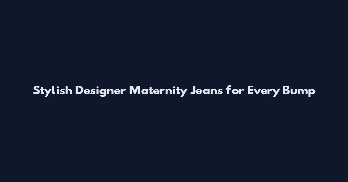 Stylish Designer Maternity Jeans for Every Bump