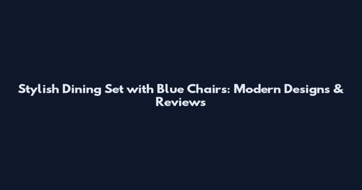 Stylish Dining Set with Blue Chairs: Modern Designs & Reviews