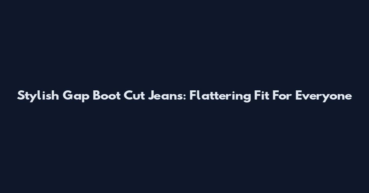 Stylish Gap Boot Cut Jeans: Flattering Fit For Everyone
