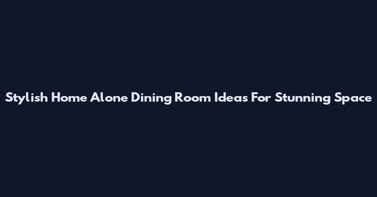 Stylish Home Alone Dining Room Ideas For Stunning Space