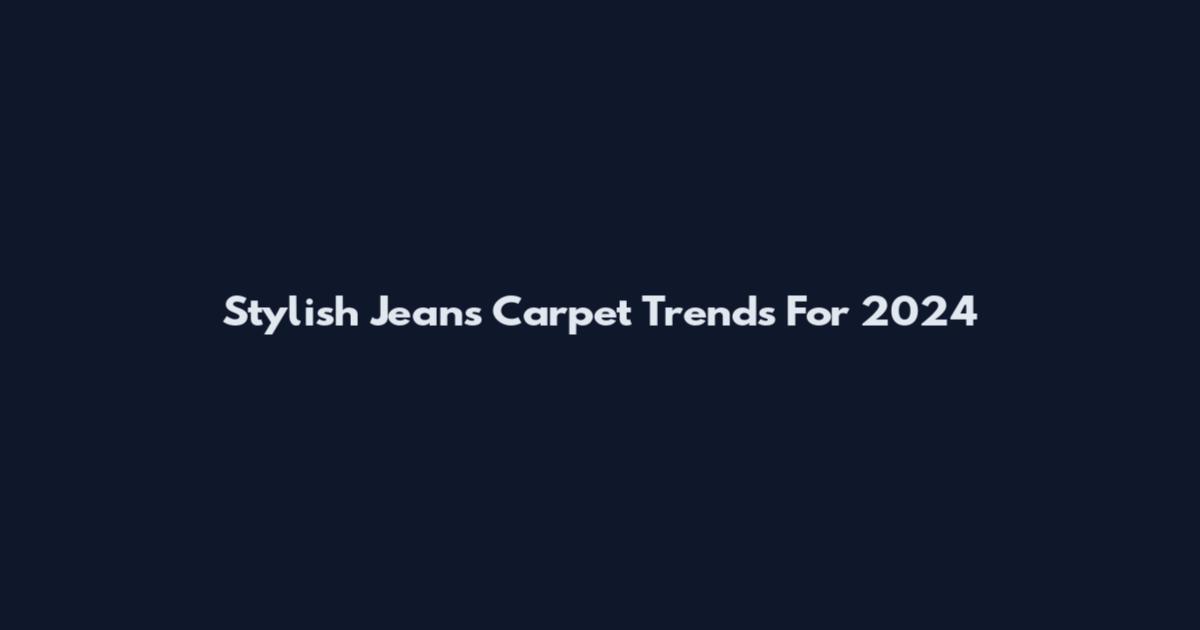 Stylish Jeans Carpet Trends For 2024