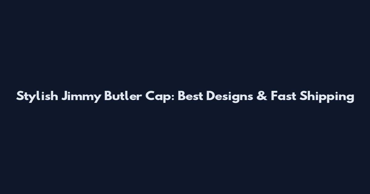 Stylish Jimmy Butler Cap: Best Designs & Fast Shipping