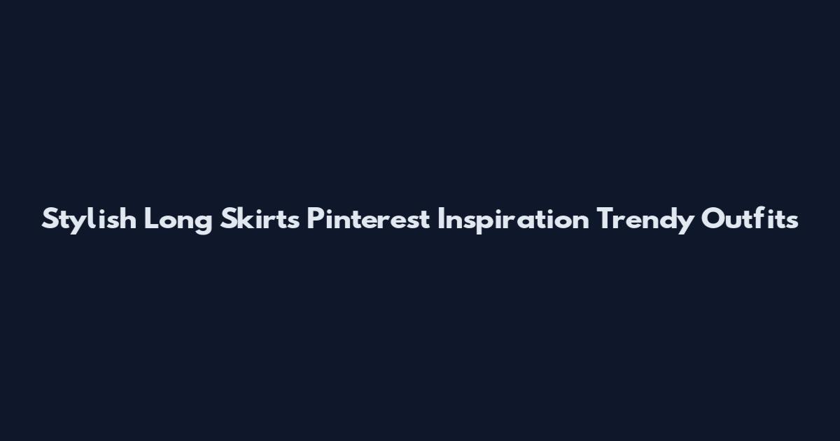Stylish Long Skirts Pinterest Inspiration Trendy Outfits