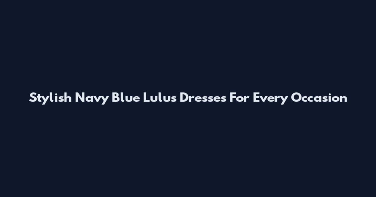 Stylish Navy Blue Lulus Dresses For Every Occasion