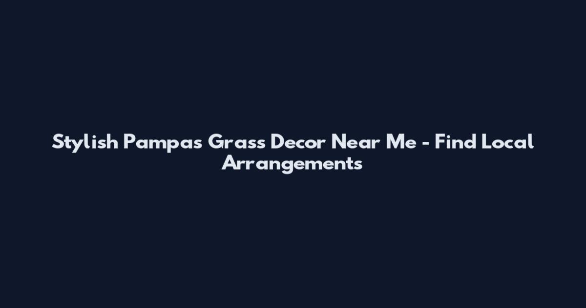 Stylish Pampas Grass Decor Near Me - Find Local Arrangements