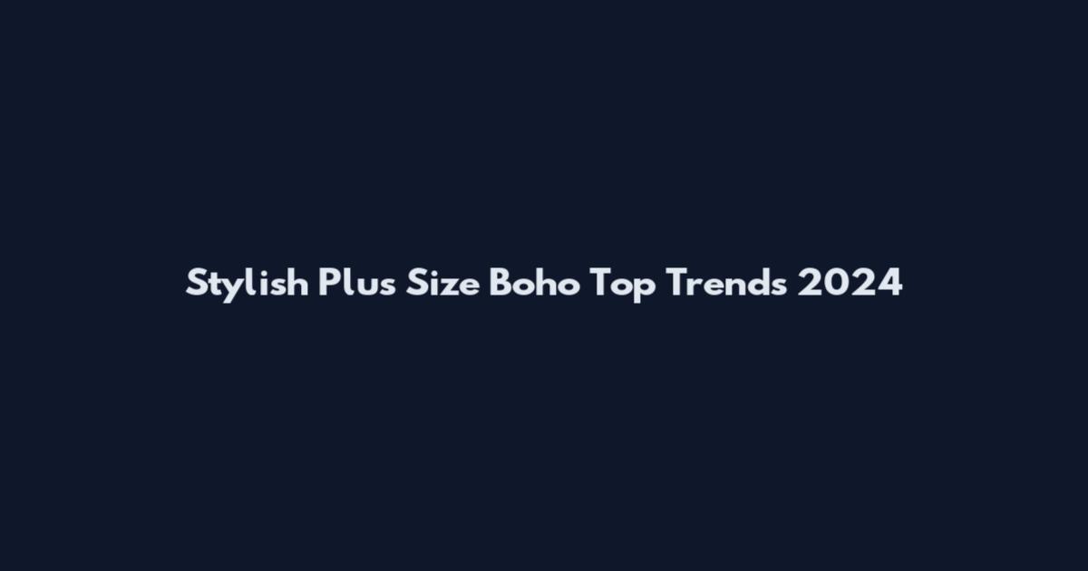 Stylish Plus Size Boho Top Trends 2024