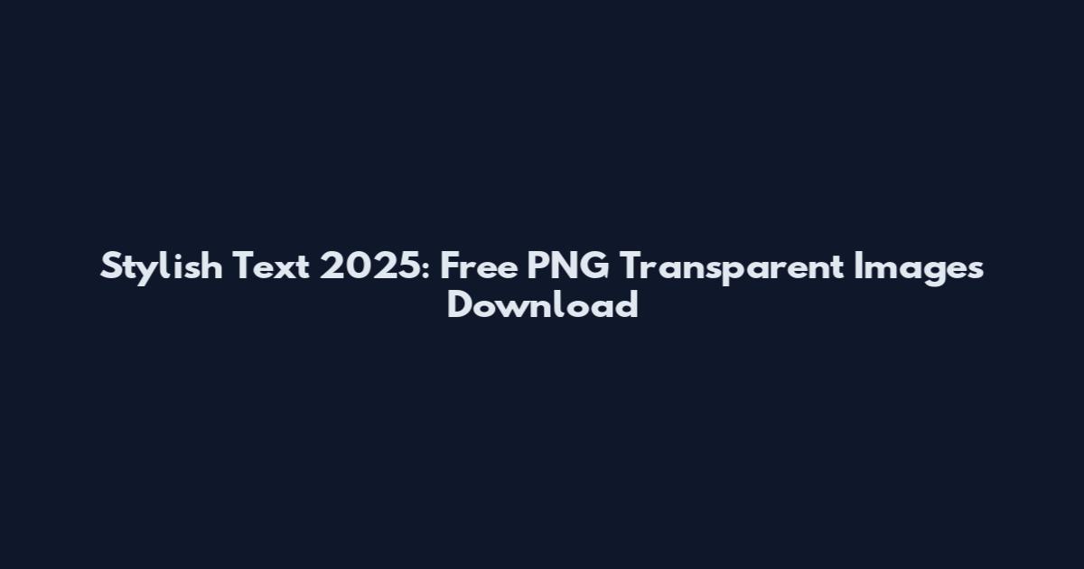 Stylish Text 2025: Free PNG Transparent Images Download