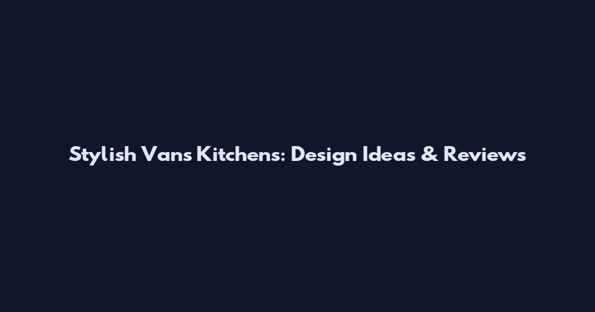 Stylish Vans Kitchens: Design Ideas & Reviews