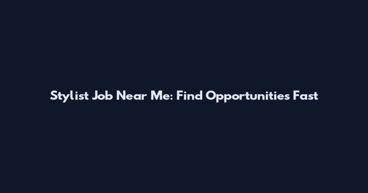 Stylist Job Near Me: Find Opportunities Fast