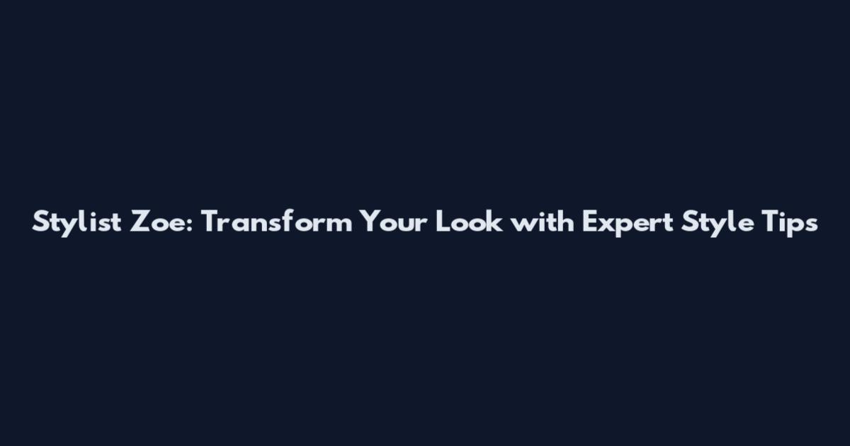 Stylist Zoe: Transform Your Look with Expert Style Tips