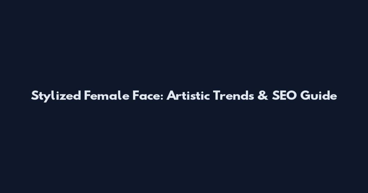 Stylized Female Face: Artistic Trends & SEO Guide