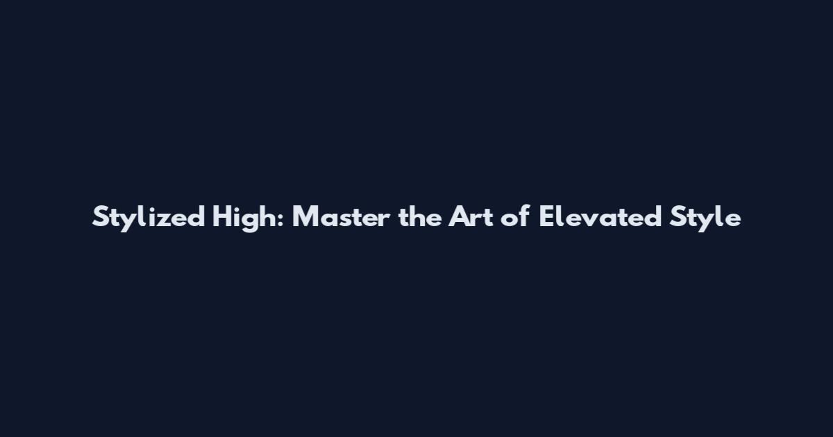 Stylized High: Master the Art of Elevated Style