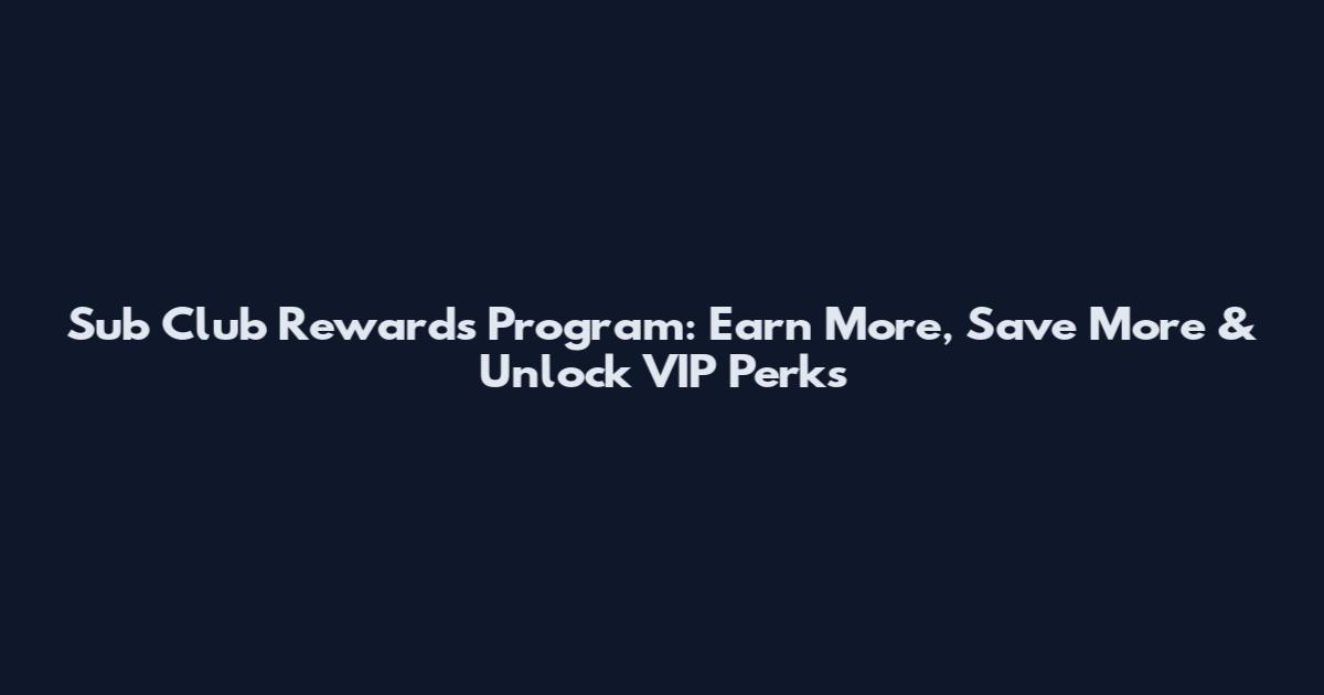 Sub Club Rewards Program: Earn More, Save More & Unlock VIP Perks