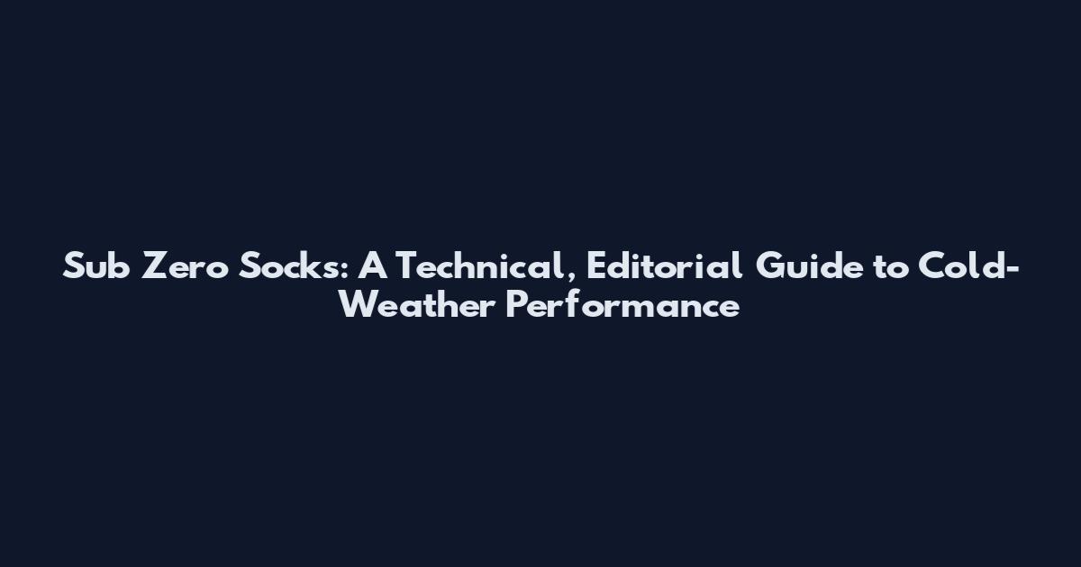 Sub Zero Socks: A Technical, Editorial Guide to Cold-Weather Performance