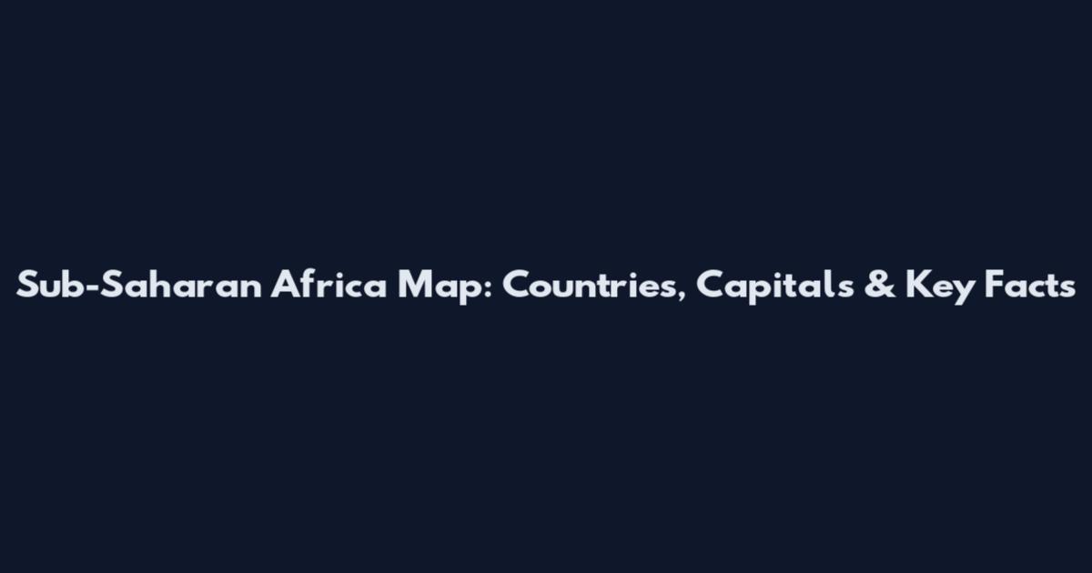 Sub-Saharan Africa Map: Countries, Capitals & Key Facts