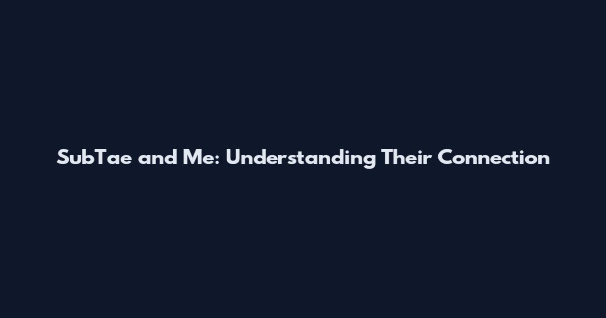 SubTae and Me: Understanding Their Connection