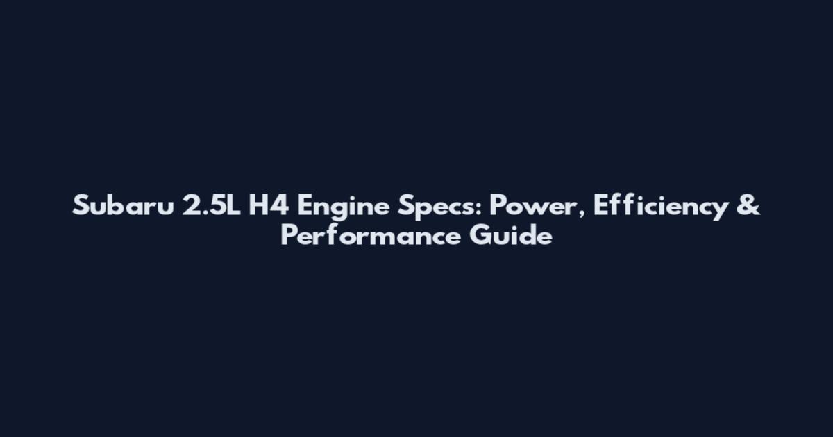 Subaru 2.5L H4 Engine Specs: Power, Efficiency & Performance Guide