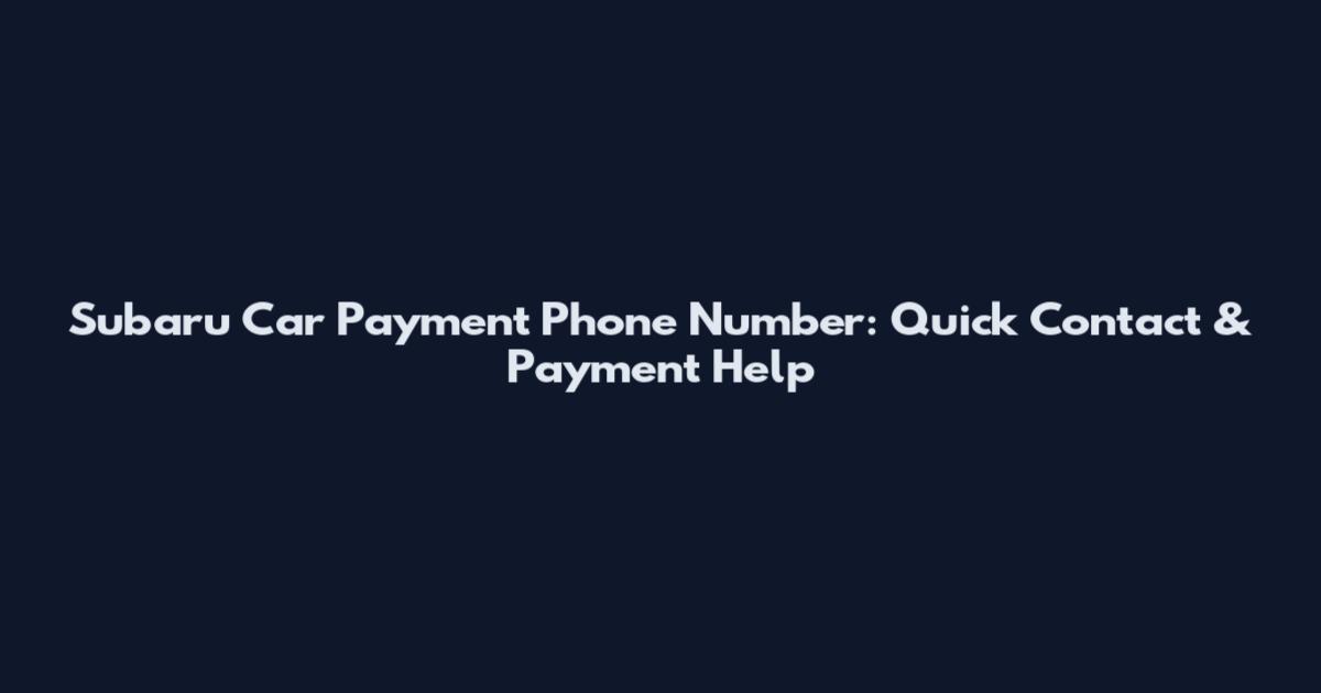Subaru Car Payment Phone Number: Quick Contact & Payment Help