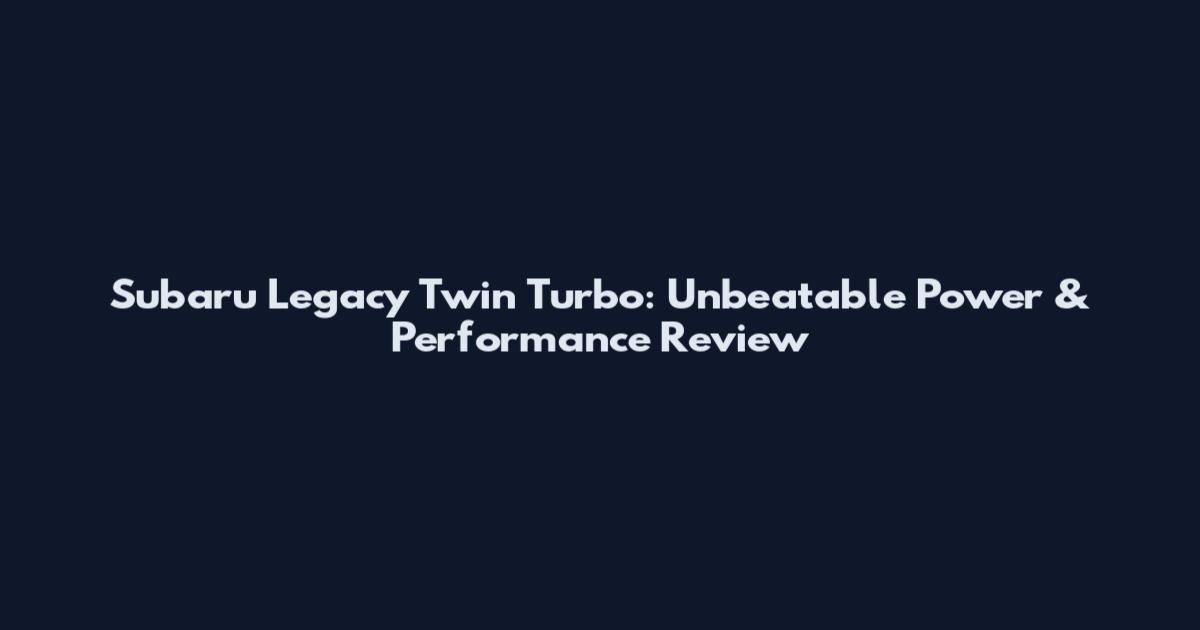 Subaru Legacy Twin Turbo: Unbeatable Power & Performance Review