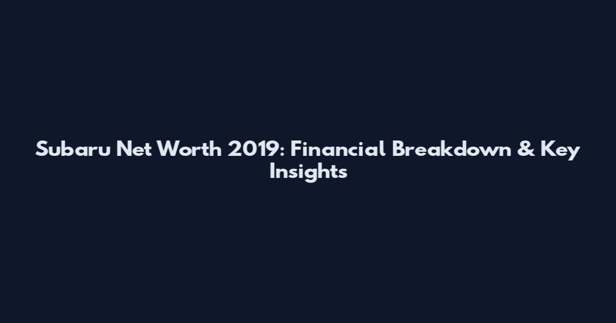 Subaru Net Worth 2019: Financial Breakdown & Key Insights