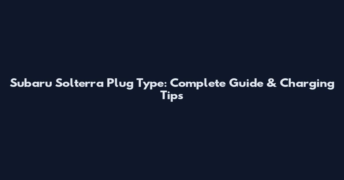 Subaru Solterra Plug Type: Complete Guide & Charging Tips